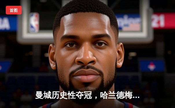 曼城历史性夺冠，哈兰德梅开二度助队登顶欧冠