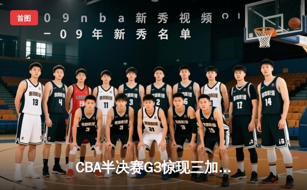 CBA半决赛G3惊现三加时！辽宁男篮苦战以128-124险胜广东，张镇麟狂砍37分创生涯新高
