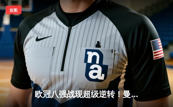 欧冠八强战现超级逆转！曼城主场3-2绝杀拜仁 哈兰德双响创纪录