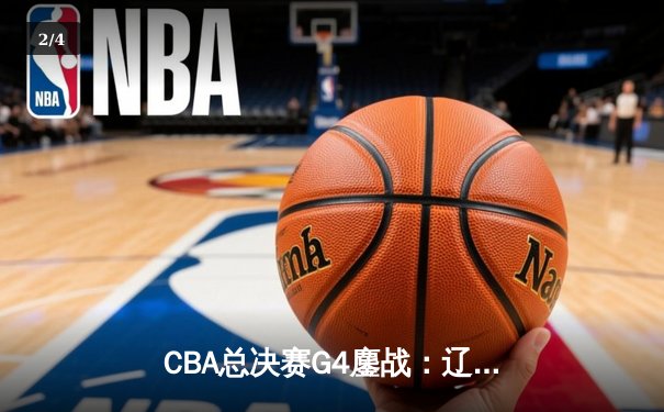 CBA总决赛G4鏖战：辽宁本钢加时逆转新疆 赵继伟砍下29分率队夺赛点 - 2