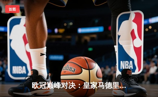 欧冠巅峰对决：皇家马德里点球险胜曼城晋级四强