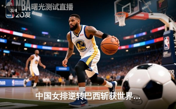 中国女排逆转巴西斩获世界联赛总决赛开门红，朱婷关键分定乾坤 - 3