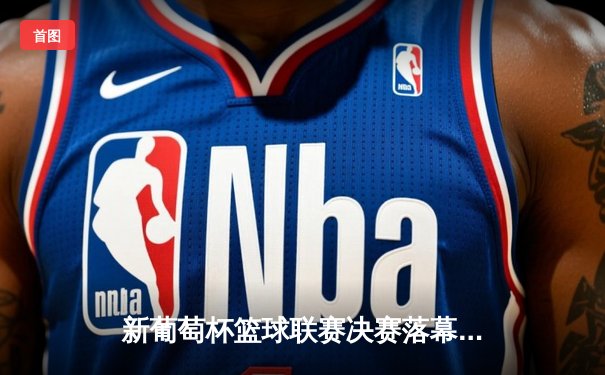 新葡萄杯篮球联赛决赛落幕，北京猛虎队加时逆转再夺冠军