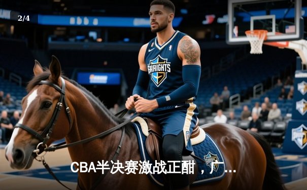 CBA半决赛激战正酣，广东宏远加时险胜浙江广厦，易建联关键三分定乾坤 - 2