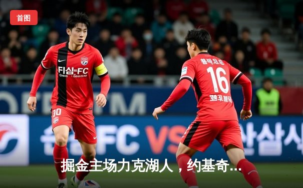 掘金主场力克湖人，约基奇全面数据领衔卫冕冠军开门红