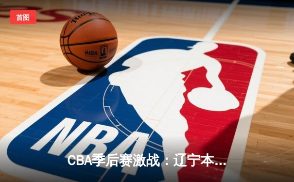 CBA季后赛激战：辽宁本钢加时险胜广东华南虎，赵继伟狂砍35分创生涯新高