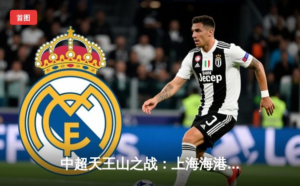 中超天王山之战：上海海港3-2力克山东泰山，武磊双响领跑射手榜