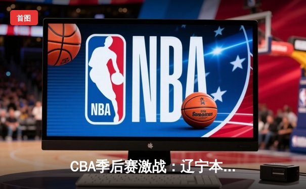 CBA季后赛激战：辽宁本钢加时险胜广东华南虎，赵继伟砍下33分创生涯新高
