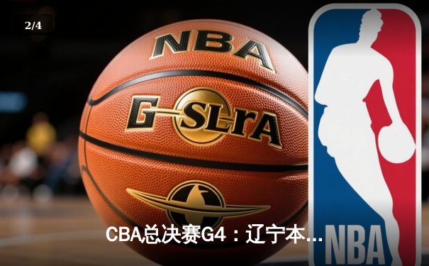 CBA总决赛G4：辽宁本钢客场逆转新疆，总比分3-1夺赛点 - 2