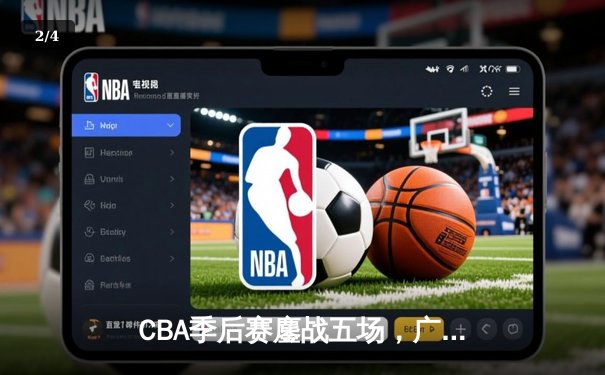 CBA季后赛鏖战五场，广东宏远逆转辽宁夺赛点 - 2