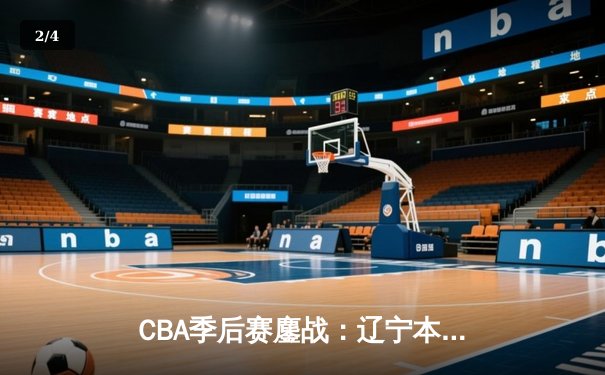 CBA季后赛鏖战：辽宁本钢加时险胜广东宏远，赵继伟35分创生涯新高 - 2