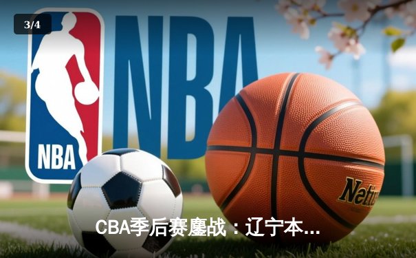 CBA季后赛鏖战：辽宁本钢加时险胜广东宏远，赵继伟35分创生涯新高 - 3