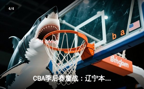 CBA季后赛鏖战：辽宁本钢加时险胜广东宏远，赵继伟35分创生涯新高 - 4