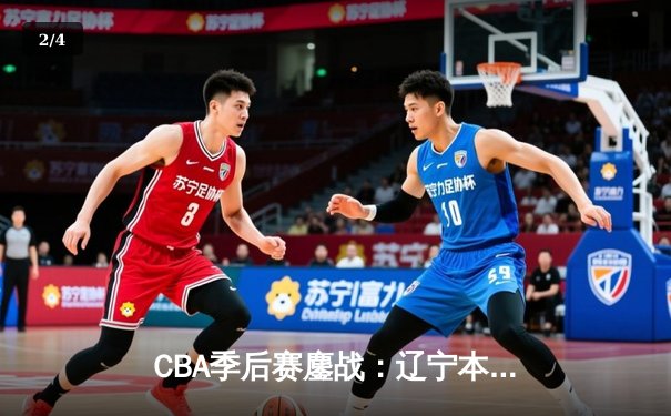 CBA季后赛鏖战：辽宁本钢加时险胜广东宏远，赵继伟砍下35分创生涯新高 - 2