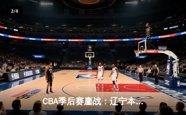 CBA季后赛鏖战：辽宁本钢加时险胜广东宏远，赵继伟35分导演惊天逆转 - 2