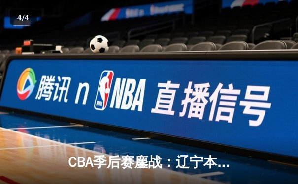 CBA季后赛鏖战：辽宁本钢加时险胜广东宏远，赵继伟35分导演惊天逆转 - 4