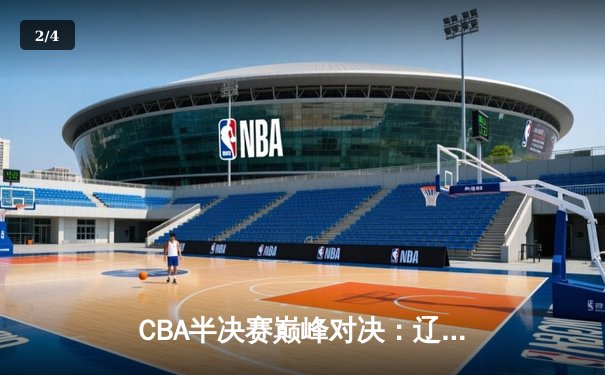 CBA半决赛巅峰对决：辽宁本钢加时险胜广东宏远，赵继伟砍35分创生涯新高 - 2