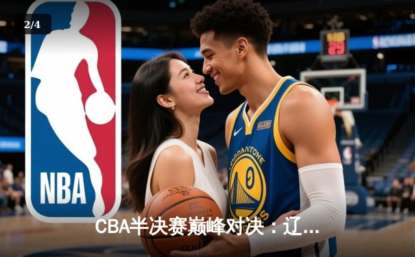 CBA半决赛巅峰对决：辽宁本钢加时险胜广东宏远，赵继伟35分创生涯新高 - 2