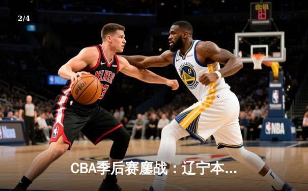 CBA季后赛鏖战：辽宁本钢加时险胜广东宏远，赵继伟砍下35分创生涯新高 - 2