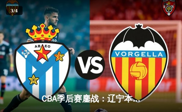 CBA季后赛鏖战：辽宁本钢加时险胜广东宏远，赵继伟砍下35分创生涯新高 - 3