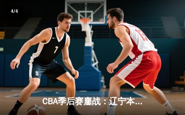 CBA季后赛鏖战：辽宁本钢加时险胜广东宏远，赵继伟砍下35分创生涯新高 - 4