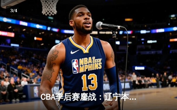 CBA季后赛鏖战：辽宁本钢加时险胜广东宏远，赵继伟砍下35分创生涯新高 - 3