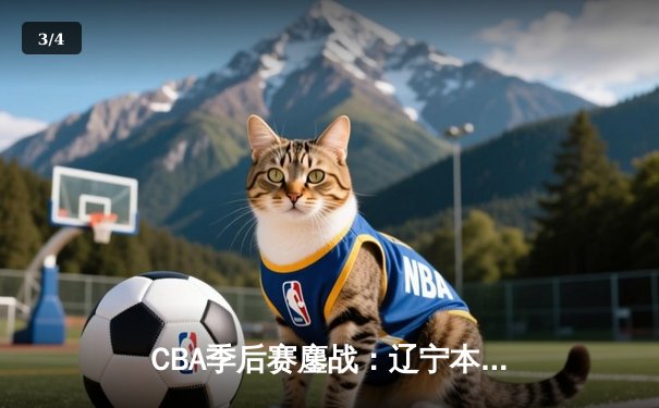 CBA季后赛鏖战：辽宁本钢加时险胜广东宏远，赵继伟砍下35分创生涯新高 - 3