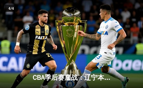 CBA季后赛鏖战：辽宁本钢加时险胜广东宏远，赵继伟砍下35分创生涯新高 - 4