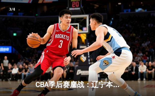 CBA季后赛鏖战：辽宁本钢加时险胜广东宏远，赵继伟砍下35分创生涯新高 - 3