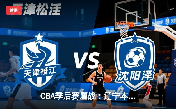 CBA季后赛鏖战：辽宁本钢加时险胜广东宏远，赵继伟35分导演逆转好戏