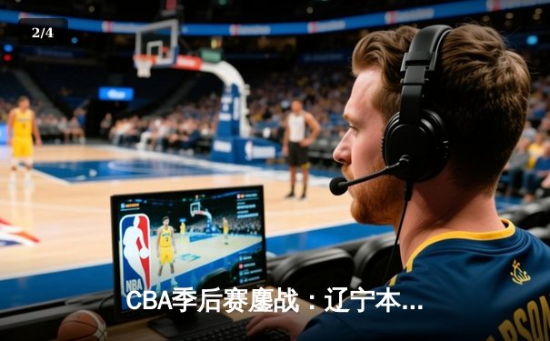 CBA季后赛鏖战：辽宁本钢加时险胜广东宏远，赵继伟砍下35分创生涯新高 - 2