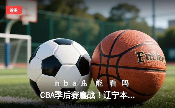 CBA季后赛鏖战！辽宁本钢加时险胜广东宏远，赵继伟砍35分创生涯新高