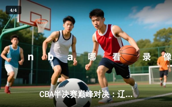 CBA半决赛巅峰对决：辽宁本钢加时险胜广东宏远，赵继伟砍35分创生涯新高 - 4