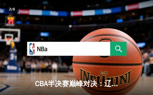 CBA半决赛巅峰对决：辽宁本钢加时险胜广东宏远，赵继伟砍35分创生涯新高 - 2