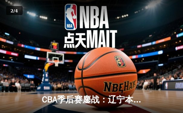 CBA季后赛鏖战：辽宁本钢加时险胜广东宏远，赵继伟砍下35分创生涯新高 - 2