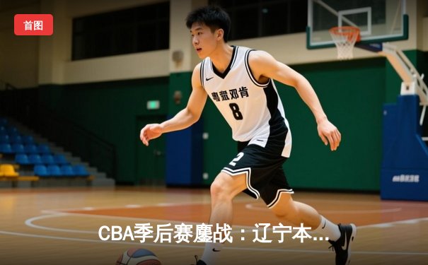 CBA季后赛鏖战：辽宁本钢加时险胜广东宏远，赵继伟砍下35分创生涯新高