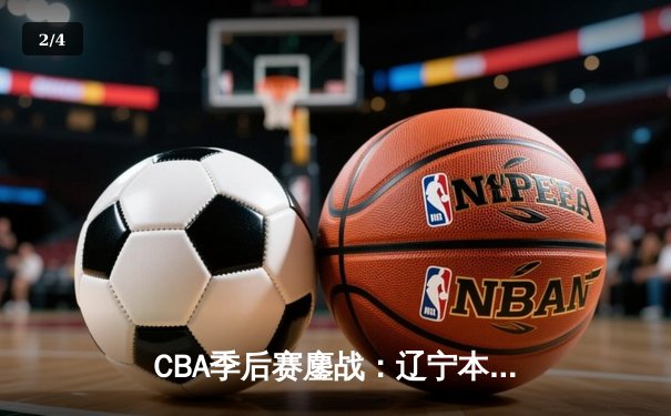 CBA季后赛鏖战：辽宁本钢加时险胜广东宏远，赵继伟35分创生涯新高 - 2