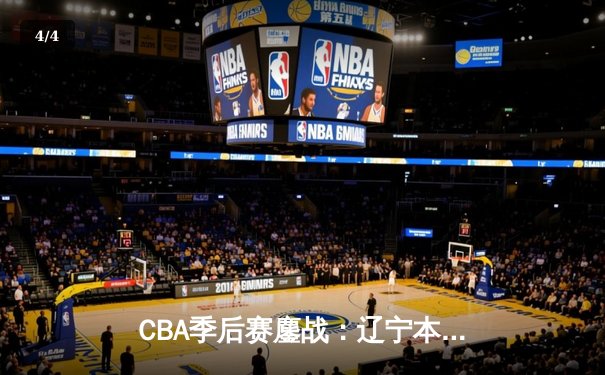 CBA季后赛鏖战：辽宁本钢加时险胜广东宏远，赵继伟35分创生涯新高 - 4