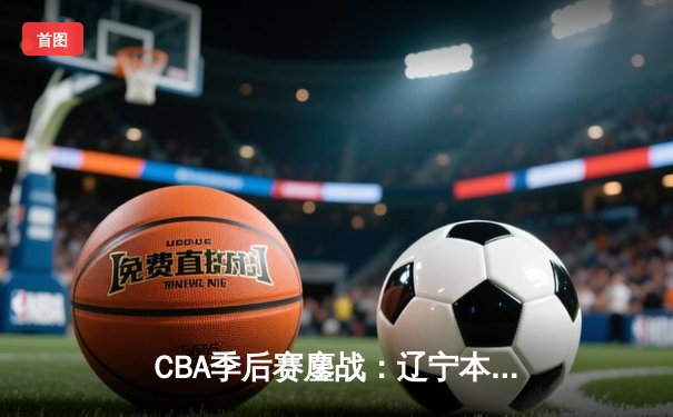 CBA季后赛鏖战：辽宁本钢加时险胜广东宏远，赵继伟35分创生涯新高