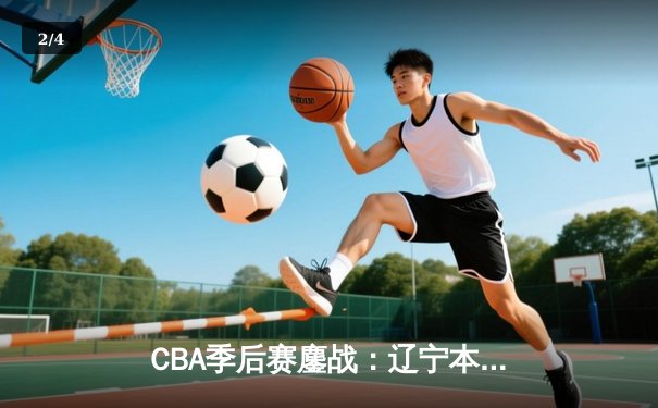 CBA季后赛鏖战：辽宁本钢加时险胜广东宏远，赵继伟35分创生涯新高 - 2