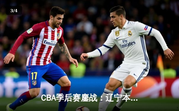 CBA季后赛鏖战：辽宁本钢加时险胜广东宏远，赵继伟35分创生涯新高 - 3