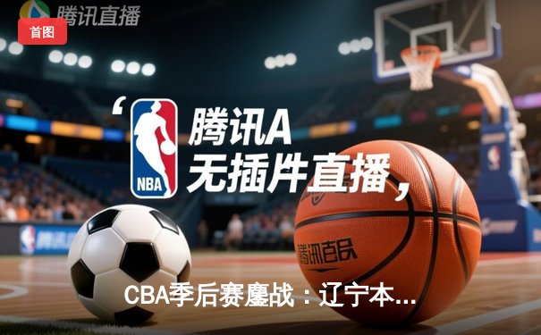CBA季后赛鏖战：辽宁本钢加时险胜广东宏远，赵继伟35分创生涯新高