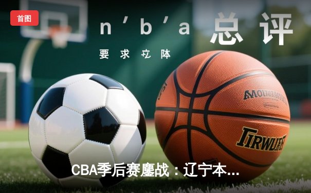 CBA季后赛鏖战：辽宁本钢加时险胜广东宏远，赵继伟35分创生涯新高
