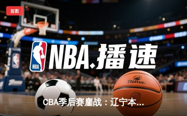 CBA季后赛鏖战：辽宁本钢加时险胜广东宏远，赵继伟35分创生涯新高