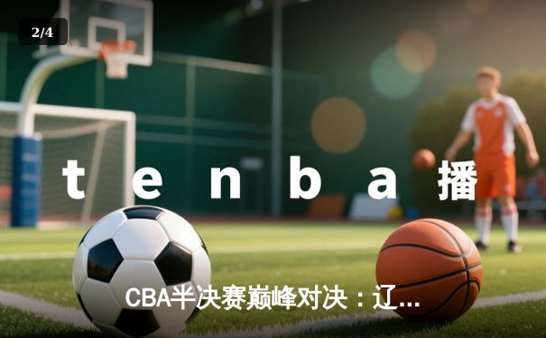 CBA半决赛巅峰对决：辽宁本钢加时险胜广东宏远，赵继伟砍35分创生涯新高 - 2