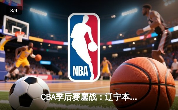 CBA季后赛鏖战：辽宁本钢加时险胜广东宏远，赵继伟砍下35分创生涯新高 - 3