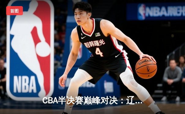 CBA半决赛巅峰对决：辽宁本钢加时险胜广东宏远，赵继伟砍35分创生涯新高
