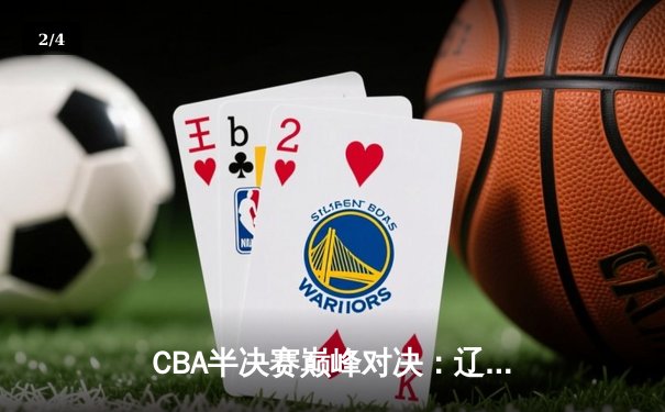 CBA半决赛巅峰对决：辽宁本钢加时险胜广东宏远，赵继伟砍35分创生涯新高 - 2