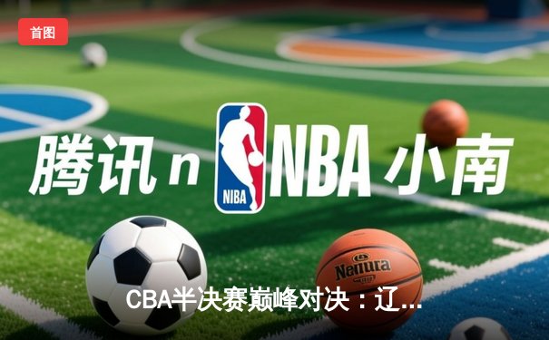 CBA半决赛巅峰对决：辽宁本钢加时险胜广东宏远，赵继伟砍35分创生涯新高