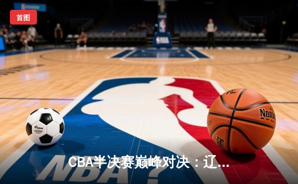 CBA半决赛巅峰对决：辽宁本钢加时险胜广东宏远，赵继伟砍35分创生涯新高